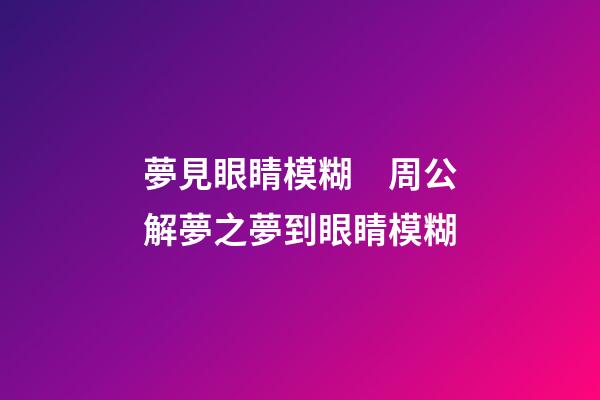 夢見眼睛模糊　周公解夢之夢到眼睛模糊